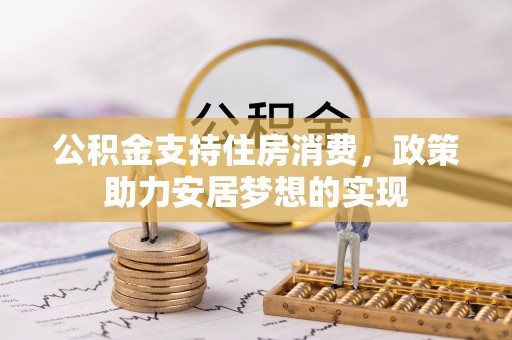 三水公积金支持住房消费，政策助力安居梦想的实现