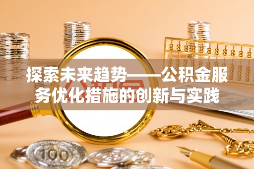 三水探索未来趋势——公积金服务优化措施的创新与实践