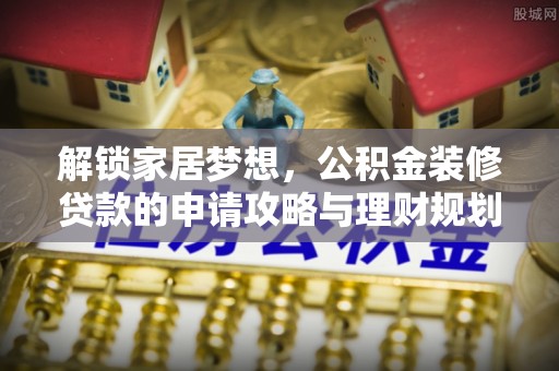 三水解锁家居梦想，公积金装修贷款的申请攻略与理财规划