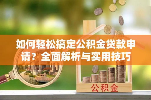 三水如何轻松搞定公积金贷款申请？全面解析与实用技巧