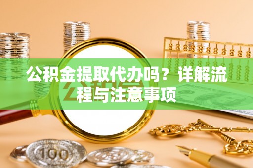 三水公积金提取代办吗？详解流程与注意事项