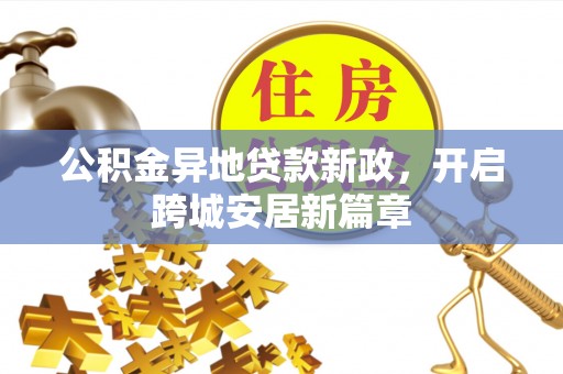 三水公积金异地贷款新政，开启跨城安居新篇章
