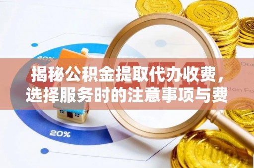 三水揭秘公积金提取代办收费，选择服务时的注意事项与费用真相