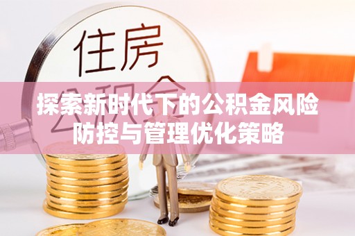 三水探索新时代下的公积金风险防控与管理优化策略