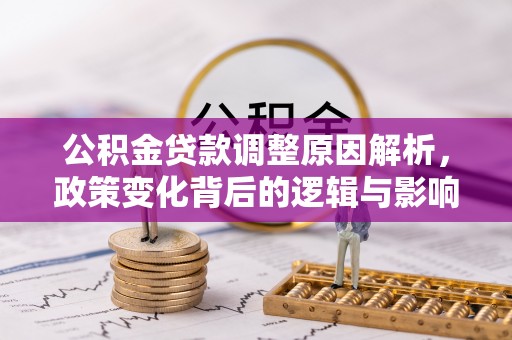 三水公积金贷款调整原因解析，政策变化背后的逻辑与影响