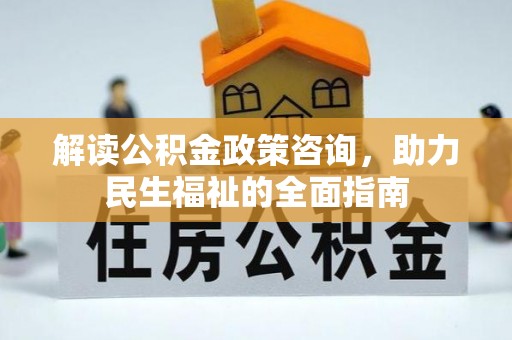 三水解读公积金政策咨询，助力民生福祉的全面指南