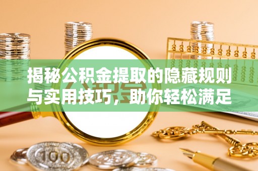 三水揭秘公积金提取的隐藏规则与实用技巧，助你轻松满足 公积金提取条件