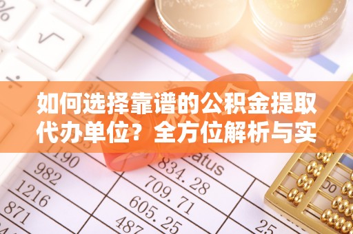 三水如何选择靠谱的公积金提取代办单位？全方位解析与实用指南