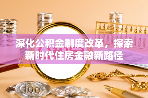 三水深化公积金制度改革，探索新时代住房金融新路径