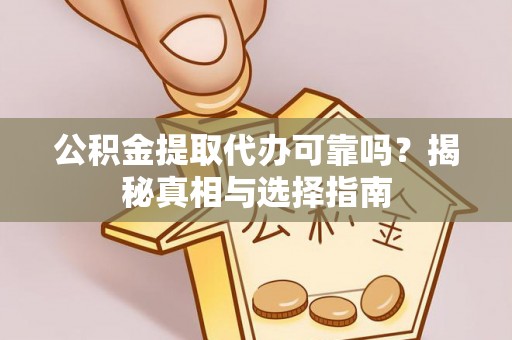 三水公积金提取代办可靠吗？揭秘真相与选择指南