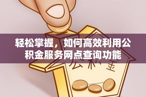 三水轻松掌握，如何高效利用公积金服务网点查询功能
