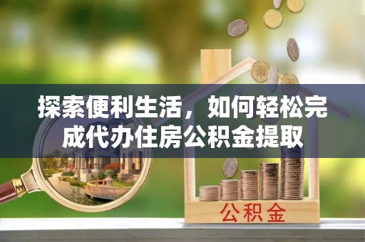 三水探索便利生活，如何轻松完成代办住房公积金提取
