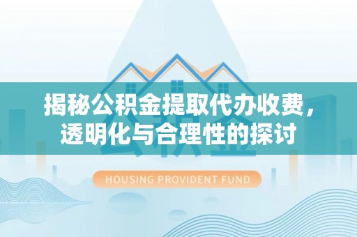 三水揭秘公积金提取代办收费，透明化与合理性的探讨