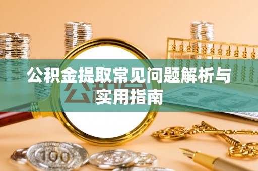 三水公积金提取常见问题解析与实用指南