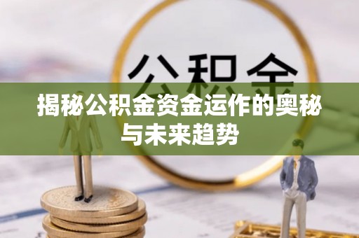三水揭秘公积金资金运作的奥秘与未来趋势