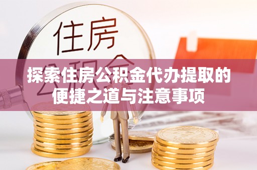 三水探索住房公积金代办提取的便捷之道与注意事项