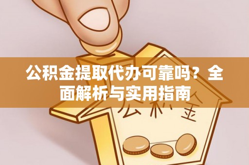 三水公积金提取代办可靠吗？全面解析与实用指南