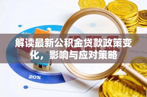 三水解读最新公积金贷款政策变化，影响与应对策略