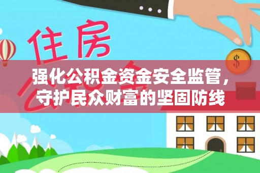 三水强化公积金资金安全监管，守护民众财富的坚固防线