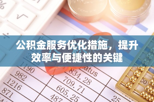 三水公积金服务优化措施，提升效率与便捷性的关键