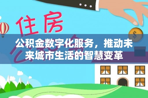 三水公积金数字化服务，推动未来城市生活的智慧变革