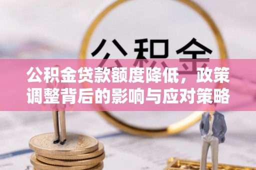 三水公积金贷款额度降低，政策调整背后的影响与应对策略