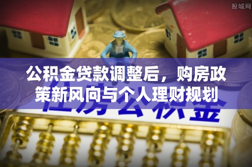 三水公积金贷款调整后，购房政策新风向与个人理财规划