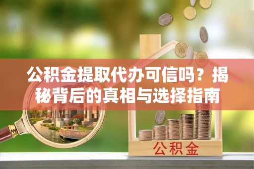 三水公积金提取代办可信吗？揭秘背后的真相与选择指南