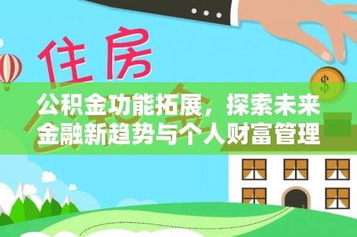 三水公积金功能拓展，探索未来金融新趋势与个人财富管理的革新之道