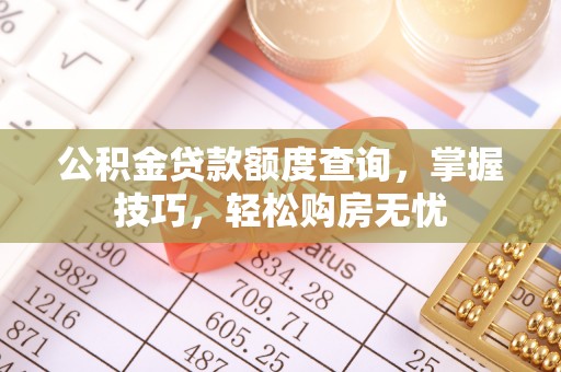 三水公积金贷款额度查询，掌握技巧，轻松购房无忧