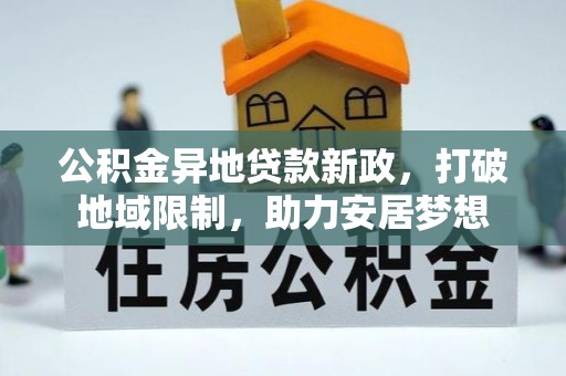 三水公积金异地贷款新政，打破地域限制，助力安居梦想
