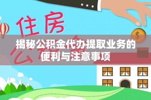 三水揭秘公积金代办提取业务的便利与注意事项