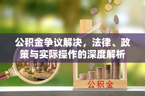 三水公积金争议解决，法律、政策与实际操作的深度解析