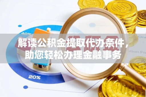三水解读公积金提取代办条件，助您轻松办理金融事务
